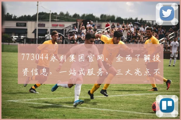 773044永利集团官网，全面了解投资信息，一站式服务，三大亮点不容错过